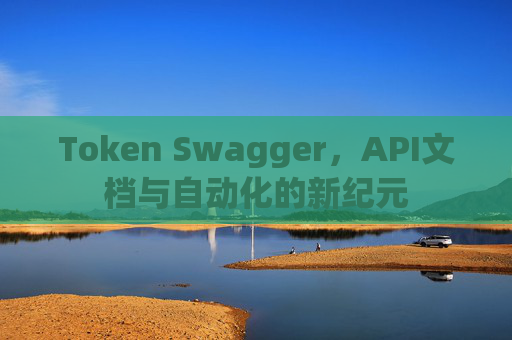 Token Swagger，API文档与自动化的新纪元